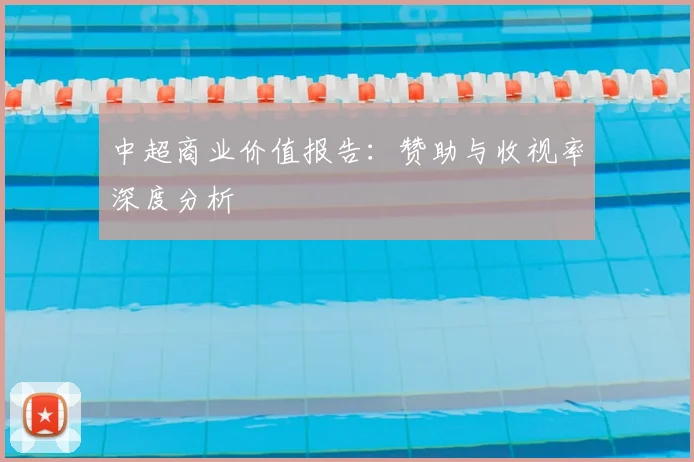 中超商业价值报告：赞助与收视率深度分析