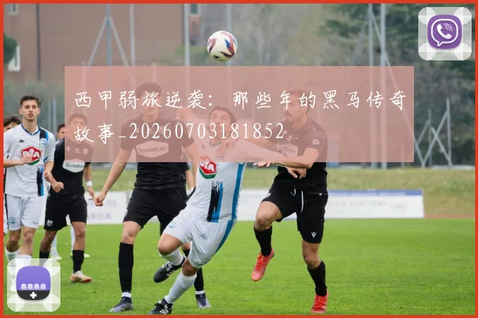 西甲弱旅逆袭：那些年的黑马传奇故事_20260703181852