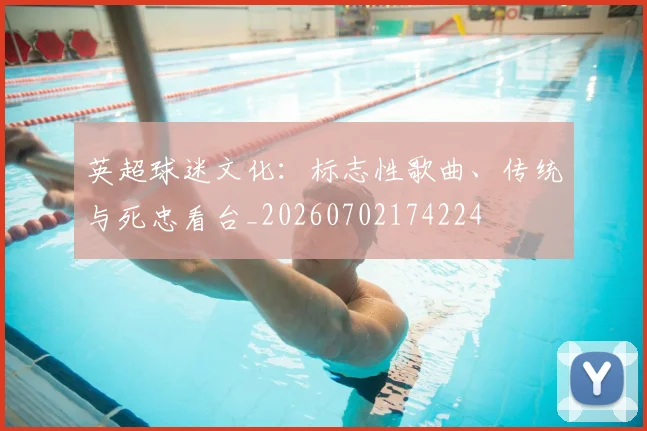 英超球迷文化：标志性歌曲、传统与死忠看台_20260702174224