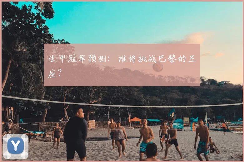法甲冠军预测：谁将挑战巴黎的王座？