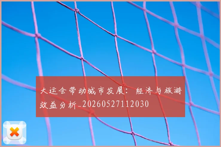 大运会带动城市发展：经济与旅游效益分析_20260527112030