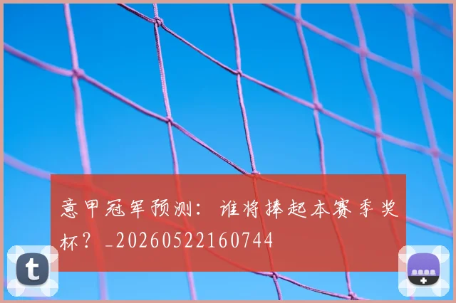 意甲冠军预测：谁将捧起本赛季奖杯？_20260522160744